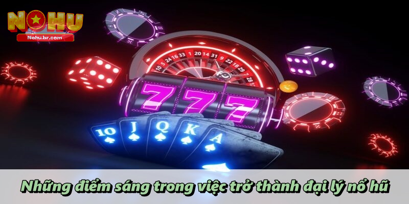 Những điểm sáng trong việc trở thành đại lý nổ hũ