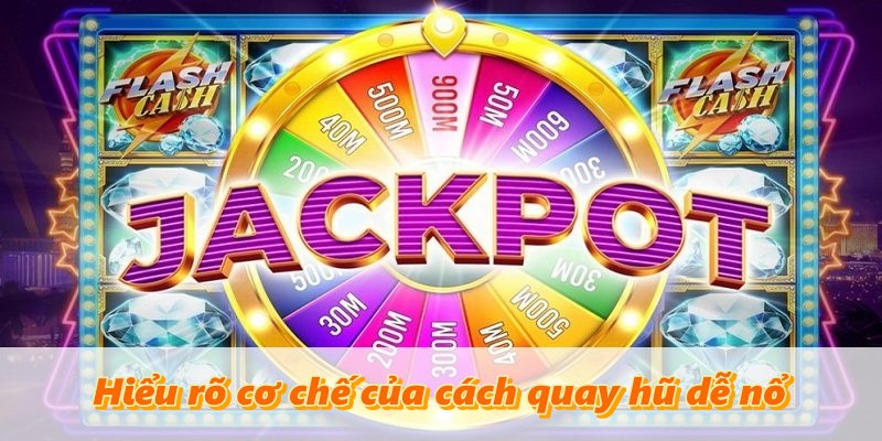 Hiểu rõ cơ chế của cách quay hũ dễ nổ