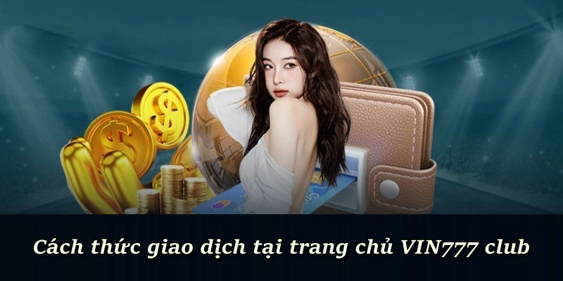 Cách thức giao dịch tại trang chủ VIN777 Club